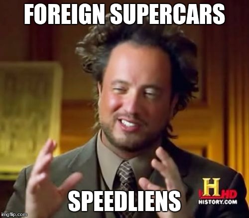 I could list 'em all... #stayLFA! | FOREIGN SUPERCARS; SPEEDLIENS | image tagged in memes,ancient aliens,cars | made w/ Imgflip meme maker