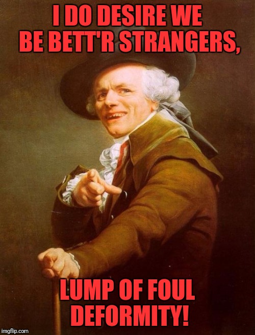 Joseph Ducreux Meme | I DO DESIRE WE BE BETT'R STRANGERS, LUMP OF FOUL DEFORMITY! | image tagged in memes,joseph ducreux | made w/ Imgflip meme maker
