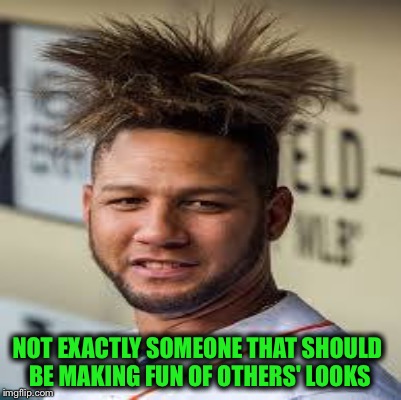 Yuli Gurriel | NOT EXACTLY SOMEONE THAT SHOULD BE MAKING FUN OF OTHERS' LOOKS | image tagged in yuli gurriel,world series,yu darvish | made w/ Imgflip meme maker