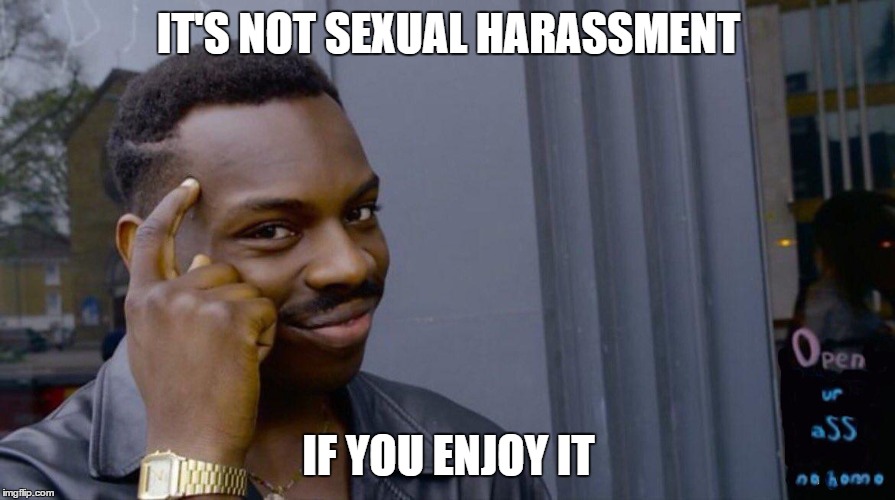 IT'S NOT SEXUAL HARASSMENT IF YOU ENJOY IT | made w/ Imgflip meme maker