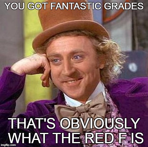 Creepy Condescending Wonka | YOU GOT FANTASTIC GRADES; THAT'S OBVIOUSLY WHAT THE RED F IS | image tagged in memes,creepy condescending wonka | made w/ Imgflip meme maker