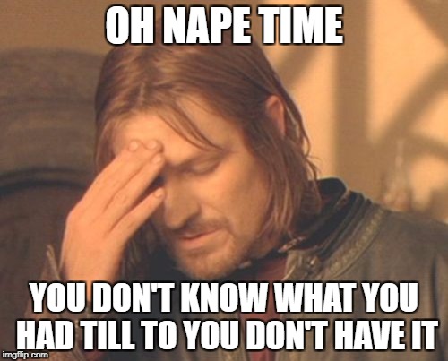 me monday thru friday | OH NAPE TIME; YOU DON'T KNOW WHAT YOU HAD TILL TO YOU DON'T HAVE IT | image tagged in memes,frustrated boromir | made w/ Imgflip meme maker