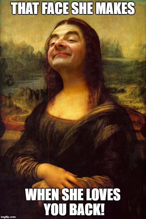Mr. Bean Mona Lisa | THAT FACE SHE MAKES WHEN SHE LOVES YOU BACK! | image tagged in mr bean mona lisa | made w/ Imgflip meme maker