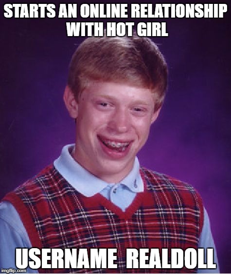 Bad Luck Brian Meme | STARTS AN ONLINE RELATIONSHIP WITH HOT GIRL; USERNAME  REALDOLL | image tagged in memes,bad luck brian | made w/ Imgflip meme maker
