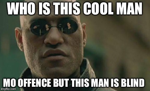 Matrix Morpheus Meme | WHO IS THIS COOL MAN; MO OFFENCE BUT THIS MAN IS BLIND | image tagged in memes,matrix morpheus | made w/ Imgflip meme maker