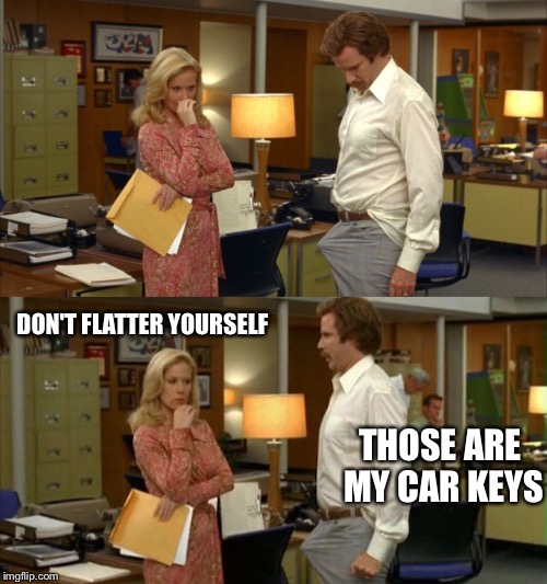 DON'T FLATTER YOURSELF THOSE ARE MY CAR KEYS | made w/ Imgflip meme maker