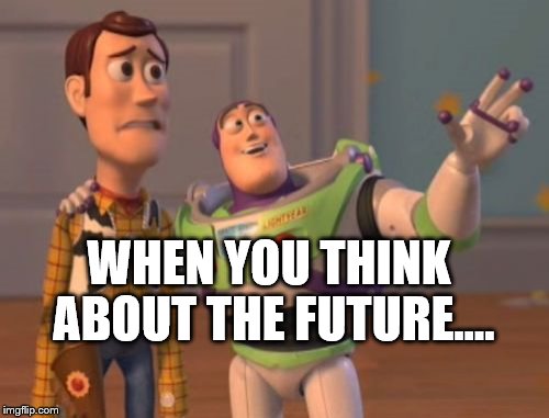 X, X Everywhere Meme | WHEN YOU THINK ABOUT THE FUTURE.... | image tagged in memes,x x everywhere | made w/ Imgflip meme maker
