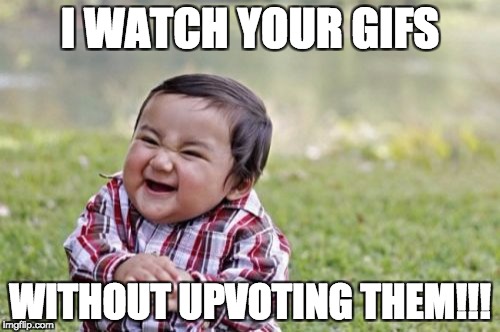 i'm so evil | I WATCH YOUR GIFS; WITHOUT UPVOTING THEM!!! | image tagged in memes,evil toddler,craziness_all_the_way | made w/ Imgflip meme maker