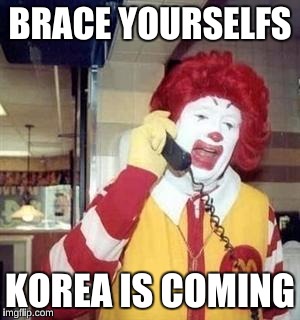 Ronald McDonald Temp | BRACE YOURSELFS; KOREA IS COMING | image tagged in ronald mcdonald temp | made w/ Imgflip meme maker