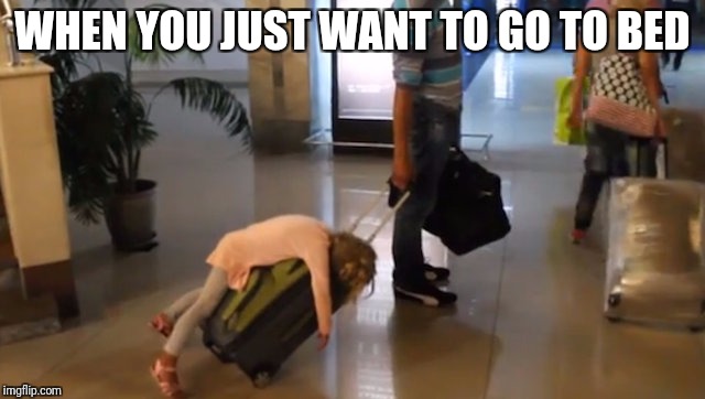 When your parents insist you have to go with them | WHEN YOU JUST WANT TO GO TO BED | image tagged in girl on rolling luggage | made w/ Imgflip meme maker
