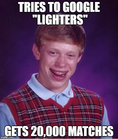 Bad Luck Brian | TRIES TO GOOGLE "LIGHTERS"; GETS 20,000 MATCHES | image tagged in memes,bad luck brian | made w/ Imgflip meme maker