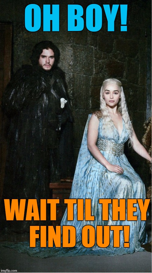 I'm rooting for these kids | OH BOY! WAIT TIL THEY FIND OUT! | image tagged in jon snow daenerys,game of thrones,memes | made w/ Imgflip meme maker