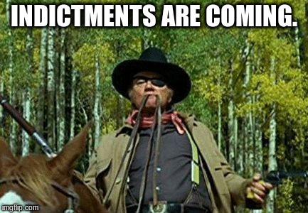 INDICTMENTS ARE COMING. | image tagged in rooster cogburn fill yer hands | made w/ Imgflip meme maker
