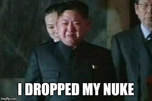 Kim Jong Un Sad | I DROPPED MY NUKE | image tagged in memes,kim jong un sad | made w/ Imgflip meme maker