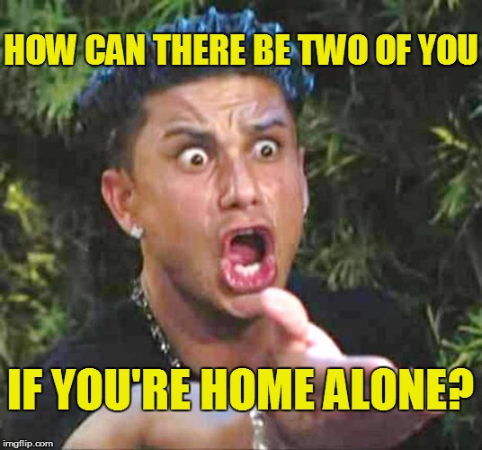 HOW CAN THERE BE TWO OF YOU IF YOU'RE HOME ALONE? | made w/ Imgflip meme maker