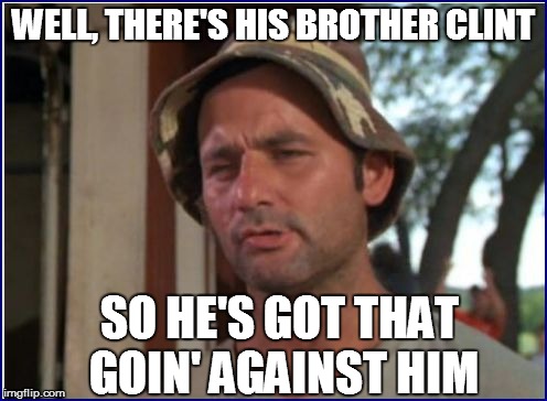 WELL, THERE'S HIS BROTHER CLINT SO HE'S GOT THAT GOIN' AGAINST HIM | made w/ Imgflip meme maker