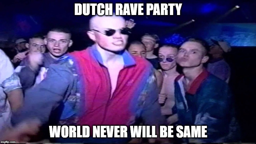 Dutch rave-crazy guys :D | DUTCH RAVE PARTY; WORLD NEVER WILL BE SAME | image tagged in dutch,rave,meme,party,fun,thug life | made w/ Imgflip meme maker