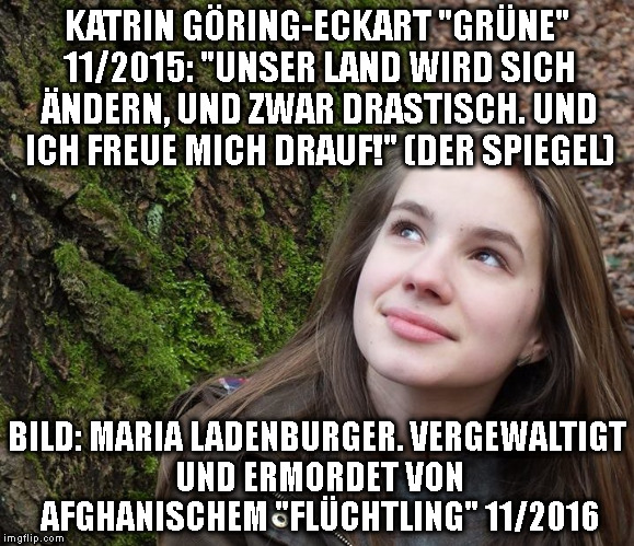 KATRIN GÖRING-ECKART "GRÜNE" 11/2015: "UNSER LAND WIRD SICH ÄNDERN, UND ZWAR DRASTISCH. UND ICH FREUE MICH DRAUF!" (DER SPIEGEL); BILD: MARIA LADENBURGER. VERGEWALTIGT UND ERMORDET VON AFGHANISCHEM "FLÜCHTLING" 11/2016 | made w/ Imgflip meme maker