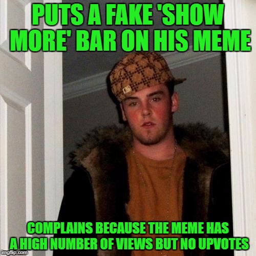 It was funny the first time, but not so much anymore. | PUTS A FAKE 'SHOW MORE' BAR ON HIS MEME; COMPLAINS BECAUSE THE MEME HAS A HIGH NUMBER OF VIEWS BUT NO UPVOTES | image tagged in memes,scumbag steve,show more,views,upvotes | made w/ Imgflip meme maker