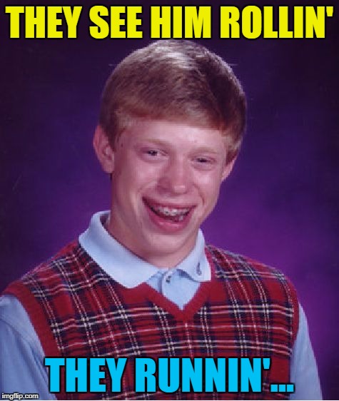 Bad Luck Brian Meme | THEY SEE HIM ROLLIN' THEY RUNNIN'... | image tagged in memes,bad luck brian | made w/ Imgflip meme maker