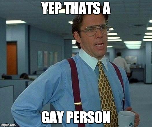 That Would Be Great | YEP THATS A; GAY PERSON | image tagged in memes,that would be great | made w/ Imgflip meme maker