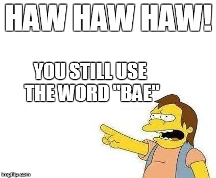 HAW HAW HAW! YOU STILL USE THE WORD "BAE" | made w/ Imgflip meme maker