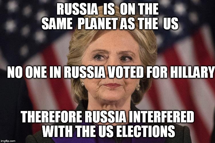 RUSSIA  IS  ON THE  SAME  PLANET AS THE  US THEREFORE RUSSIA INTERFERED WITH THE US ELECTIONS NO ONE IN RUSSIA VOTED FOR HILLARY | made w/ Imgflip meme maker