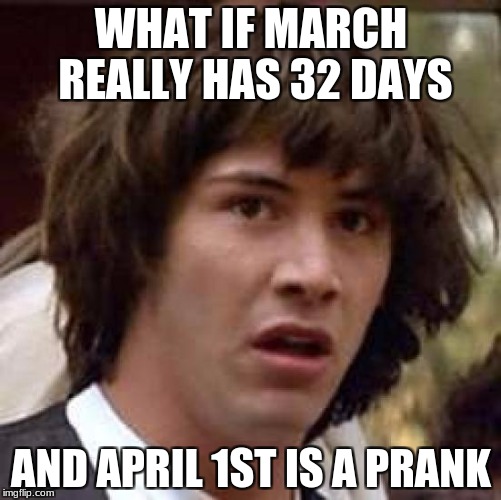 Conspiracy Keanu | WHAT IF MARCH REALLY HAS 32 DAYS; AND APRIL 1ST IS A PRANK | image tagged in memes,conspiracy keanu | made w/ Imgflip meme maker