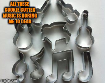 ALL THESE COOKIE CUTTER MUSIC IS BORING ME TO DEAD | made w/ Imgflip meme maker