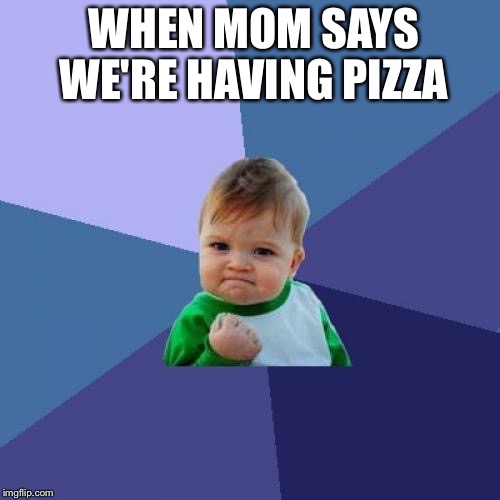 Success Kid Meme | WHEN MOM SAYS WE'RE HAVING PIZZA | image tagged in memes,success kid | made w/ Imgflip meme maker