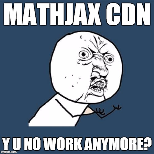 Y U No Meme | MATHJAX CDN; Y U NO WORK ANYMORE? | image tagged in memes,y u no | made w/ Imgflip meme maker