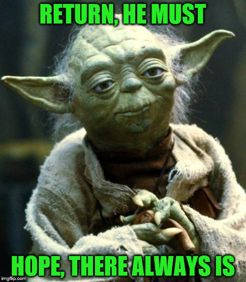 Star Wars Yoda Meme | RETURN, HE MUST HOPE, THERE ALWAYS IS | image tagged in memes,star wars yoda | made w/ Imgflip meme maker