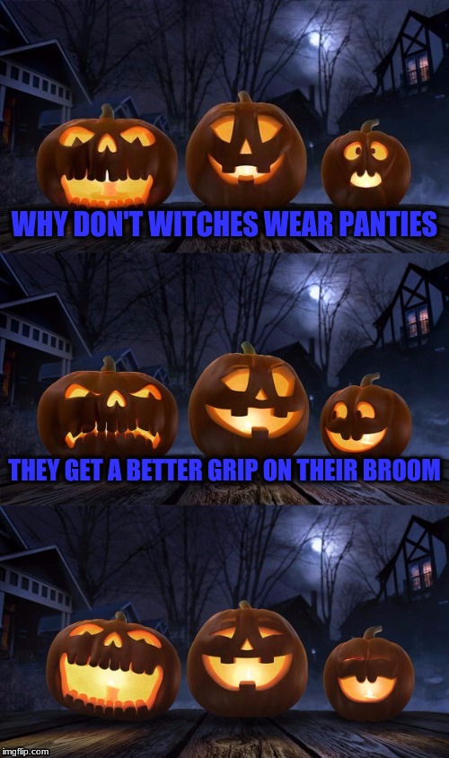 bad pun jack-o-lantern | WHY DON'T WITCHES WEAR PANTIES; THEY GET A BETTER GRIP ON THEIR BROOM | image tagged in bad pun jack-o-lantern | made w/ Imgflip meme maker