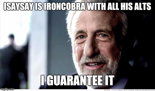 I Guarantee It |  ISAYSAY IS IRONCOBRA WITH ALL HIS ALTS; I GUARANTEE IT | image tagged in memes,i guarantee it | made w/ Imgflip meme maker