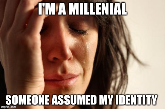 First World Problems Meme | I'M A MILLENIAL; SOMEONE ASSUMED MY IDENTITY | image tagged in memes,first world problems | made w/ Imgflip meme maker