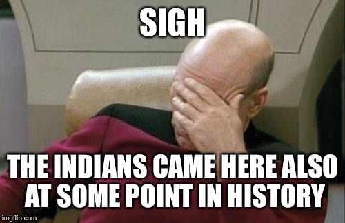 Captain Picard Facepalm Meme | SIGH THE INDIANS CAME HERE ALSO AT SOME POINT IN HISTORY | image tagged in memes,captain picard facepalm | made w/ Imgflip meme maker