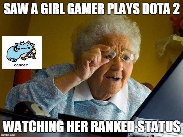 Grandma Finds The Internet Meme | SAW A GIRL GAMER PLAYS DOTA 2; WATCHING HER RANKED STATUS | image tagged in memes,grandma finds the internet | made w/ Imgflip meme maker