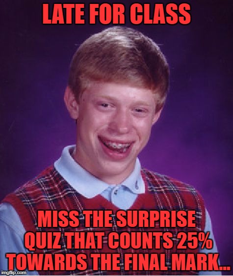 Bad Luck Brian | LATE FOR CLASS; MISS THE SURPRISE QUIZ THAT COUNTS 25% TOWARDS THE FINAL MARK... | image tagged in memes,bad luck brian | made w/ Imgflip meme maker