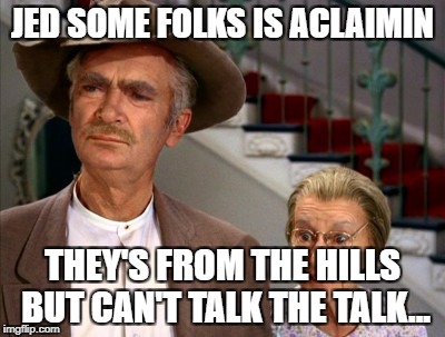Granny | JED SOME FOLKS IS ACLAIMIN; THEY'S FROM THE HILLS BUT CAN'T TALK THE TALK... | image tagged in granny | made w/ Imgflip meme maker