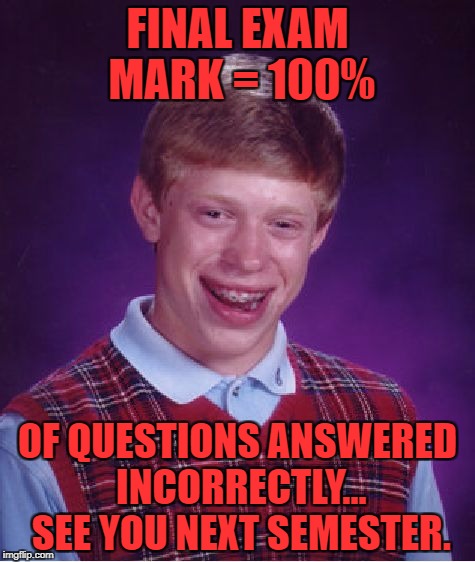 Bad Luck Brian Meme | FINAL EXAM MARK = 100%; OF QUESTIONS ANSWERED INCORRECTLY... SEE YOU NEXT SEMESTER. | image tagged in memes,bad luck brian | made w/ Imgflip meme maker