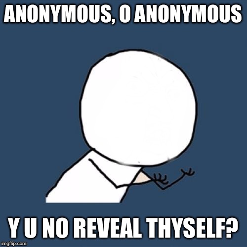 Y U No Blank Face | ANONYMOUS, O ANONYMOUS Y U NO REVEAL THYSELF? | image tagged in y u no blank face | made w/ Imgflip meme maker