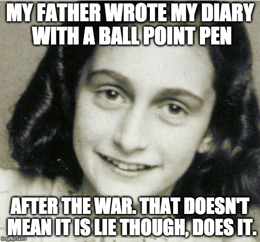 MY FATHER WROTE MY DIARY WITH A BALL POINT PEN; AFTER THE WAR. THAT DOESN'T MEAN IT IS LIE THOUGH, DOES IT. | made w/ Imgflip meme maker