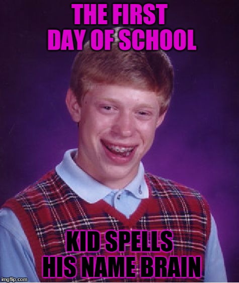 Improve your spelling! | THE FIRST DAY OF SCHOOL; KID SPELLS HIS NAME BRAIN | image tagged in memes,bad luck brian,brain,oh wow are you actually reading these tags | made w/ Imgflip meme maker