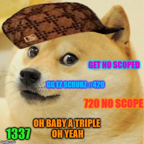 Doge Meme | GET NO SCOPED; GG EZ SCRUBZ #420; 720 NO SCOPE; OH BABY A TRIPLE OH YEAH; 1337 | image tagged in memes,doge,scumbag | made w/ Imgflip meme maker