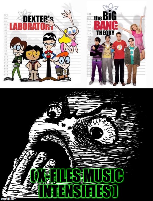 Dunno what to call this meme ;) | ( X-FILES MUSIC INTENSIFIES ) | image tagged in dexter,rage comics,shocked face,the big bang theory,memes | made w/ Imgflip meme maker