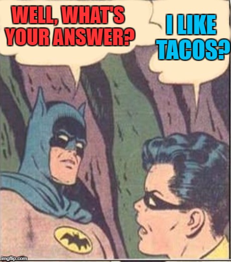 WELL, WHAT'S YOUR ANSWER? I LIKE TACOS? | made w/ Imgflip meme maker