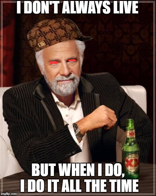 The Most Interesting Man In The World | I DON'T ALWAYS LIVE; BUT WHEN I DO, I DO IT ALL THE TIME | image tagged in memes,the most interesting man in the world,scumbag | made w/ Imgflip meme maker