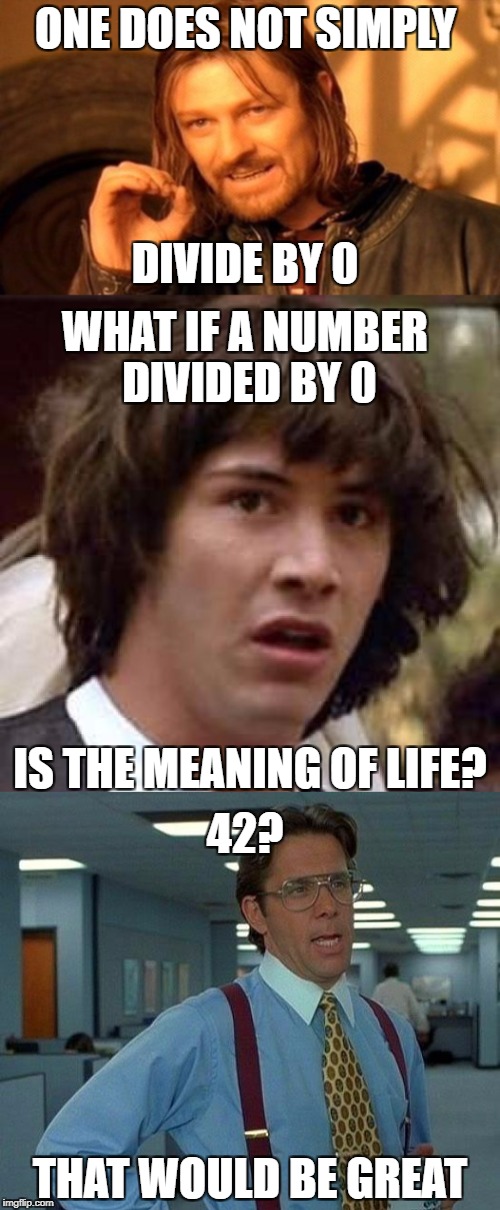 DIVISION BY 0 | ONE DOES NOT SIMPLY; DIVIDE BY 0; WHAT IF A NUMBER DIVIDED BY 0; IS THE MEANING OF LIFE? 42? THAT WOULD BE GREAT | image tagged in one does not simply,conspiracy keanu,that would be great,memes | made w/ Imgflip meme maker