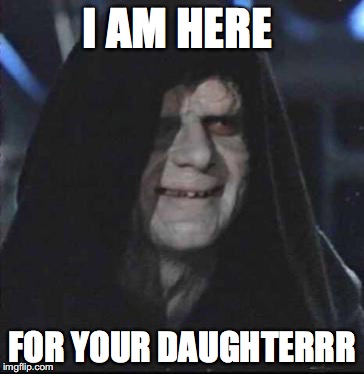 Sidious Error | I AM HERE; FOR YOUR DAUGHTERRR | image tagged in memes,sidious error | made w/ Imgflip meme maker