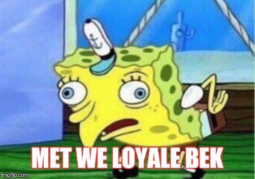 Mocking Spongebob | MET WE LOYALE BEK | image tagged in mocking spongebob | made w/ Imgflip meme maker